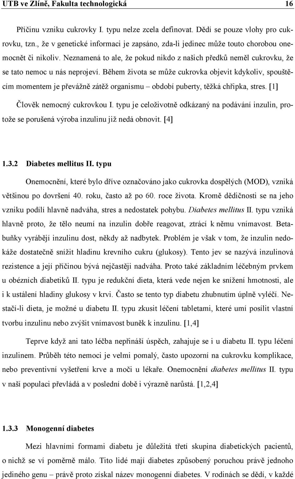 Během života se může cukrovka objevit kdykoliv, spouštěcím momentem je převážně zátěž organismu období puberty, těžká chřipka, stres. [1] Člověk nemocný cukrovkou I.