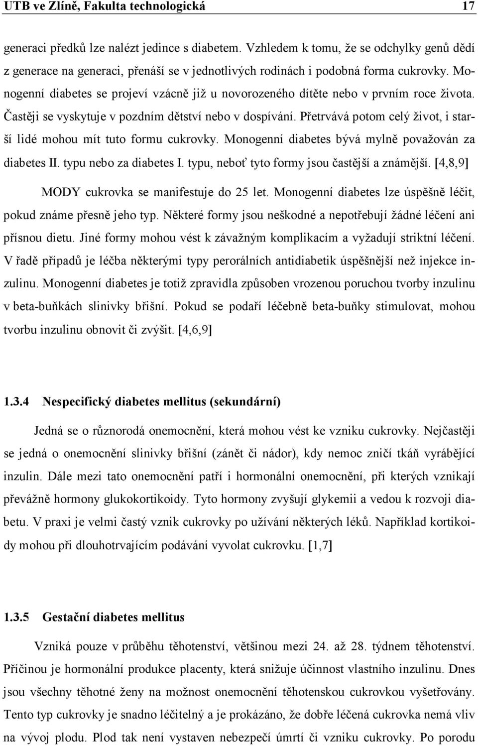 Monogenní diabetes se projeví vzácně již u novorozeného dítěte nebo v prvním roce života. Častěji se vyskytuje v pozdním dětství nebo v dospívání.