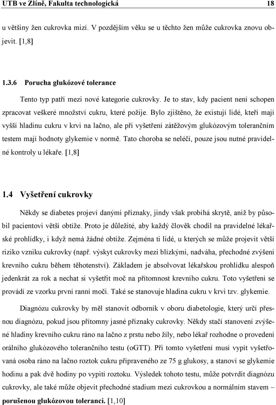 Bylo zjištěno, že existují lidé, kteří mají vyšší hladinu cukru v krvi na lačno, ale při vyšetření zátěžovým glukózovým tolerančním testem mají hodnoty glykemie v normě.