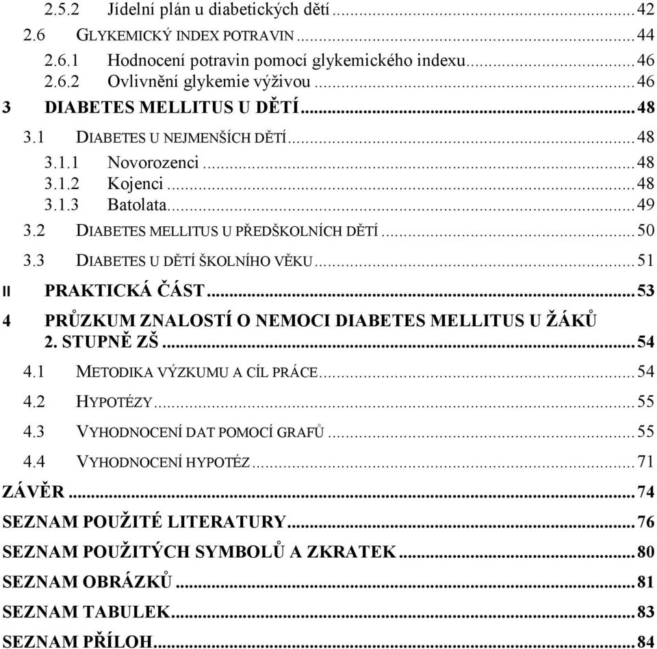 3 DIABETES U DĚTÍ ŠKOLNÍHO VĚKU... 51 II PRAKTICKÁ ČÁST... 53 4 PRŮZKUM ZNALOSTÍ O NEMOCI DIABETES MELLITUS U ŽÁKŮ 2. STUPNĚ ZŠ... 54 4.1 METODIKA VÝZKUMU A CÍL PRÁCE... 54 4.2 HYPOTÉZY... 55 4.