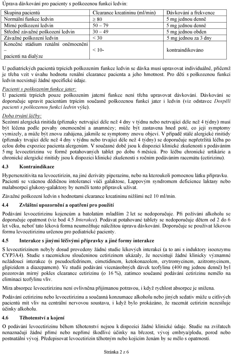 kontraindikováno U pediatrických pacientů trpících poškozením funkce ledvin se dávka musí upravovat individuálně, přičemž je třeba vzít v úvahu hodnotu renální clearance pacienta a jeho hmotnost.