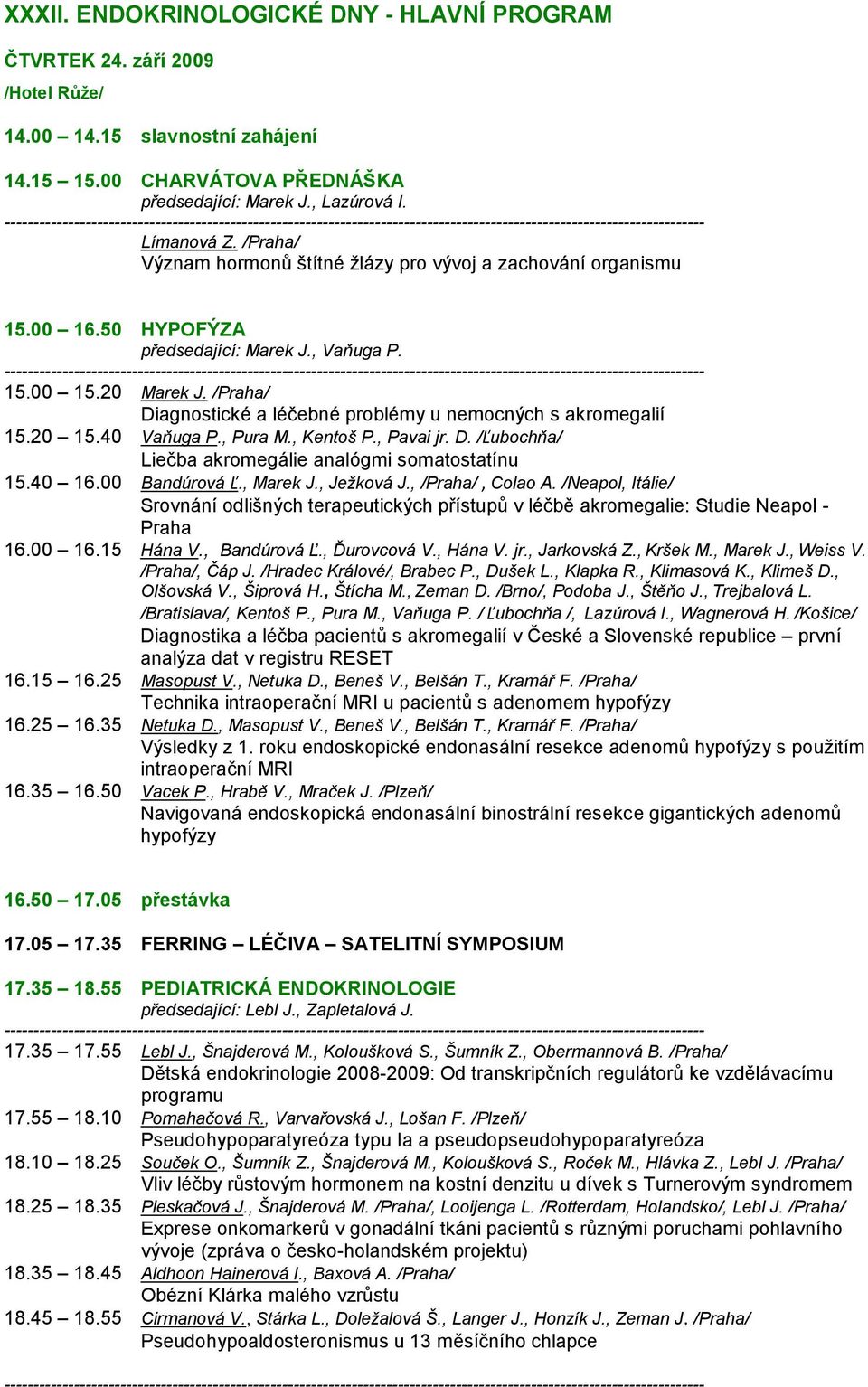 /Praha/ Diagnostické a léčebné problémy u nemocných s akromegalií 15.20 15.40 Vaňuga P., Pura M., Kentoš P., Pavai jr. D. /Ľubochňa/ Liečba akromegálie analógmi somatostatínu 15.40 16.00 Bandúrová Ľ.