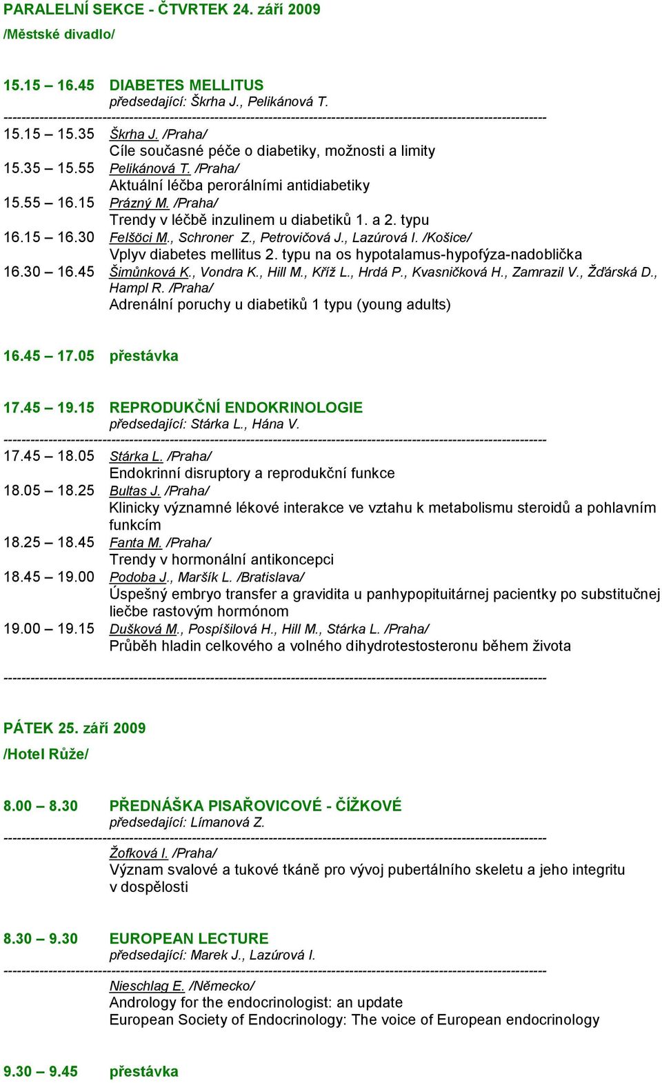 /Praha/ Trendy v léčbě inzulinem u diabetiků 1. a 2. typu 16.15 16.30 Felšöci M., Schroner Z., Petrovičová J., Lazúrová I. /Košice/ Vplyv diabetes mellitus 2.