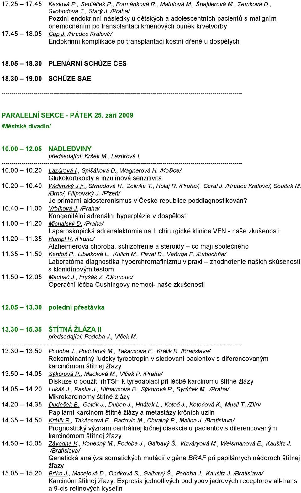 /Hradec Králové/ Endokrinní komplikace po transplantaci kostní dřeně u dospělých 18.05 18.30 PLENÁRNÍ SCHŮZE ČES 18.30 19.00 SCHŮZE SAE PARALELNÍ SEKCE - PÁTEK 25. září 2009 /Městské divadlo/ 10.