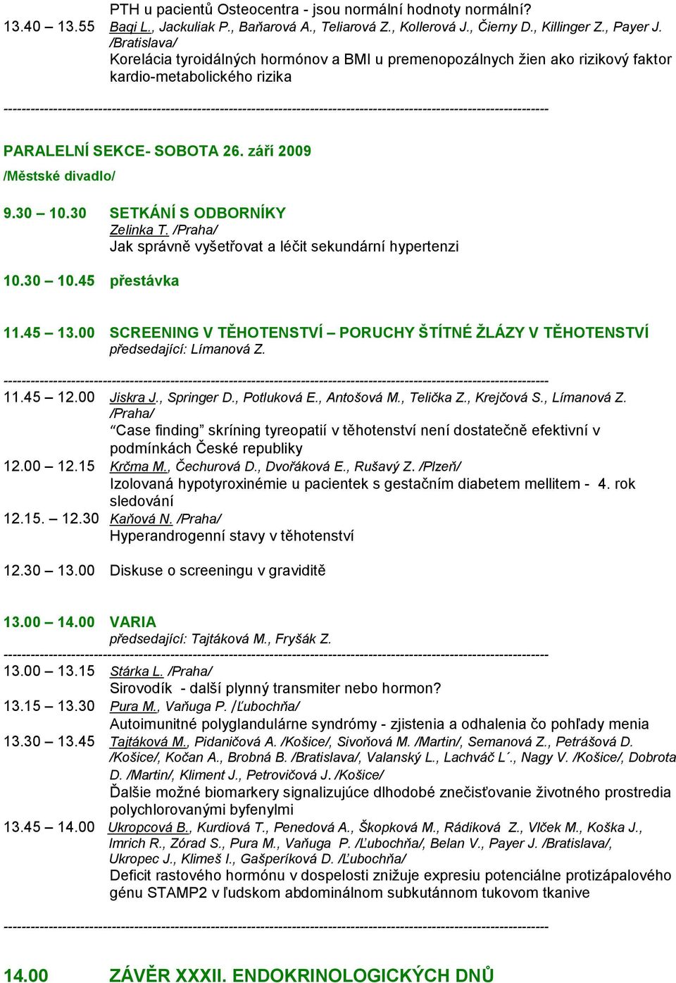 30 SETKÁNÍ S ODBORNÍKY Zelinka T. /Praha/ Jak správně vyšetřovat a léčit sekundární hypertenzi 10.30 10.45 přestávka 11.45 13.