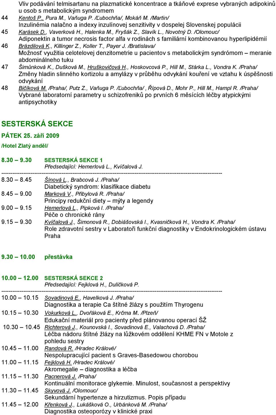 /Olomouc/ Adiponektin a tumor necrosis factor alfa v rodinách s familiární kombinovanou hyperlipidémií 46 Brázdilová K., Killinger Z., Koller T., Payer J.