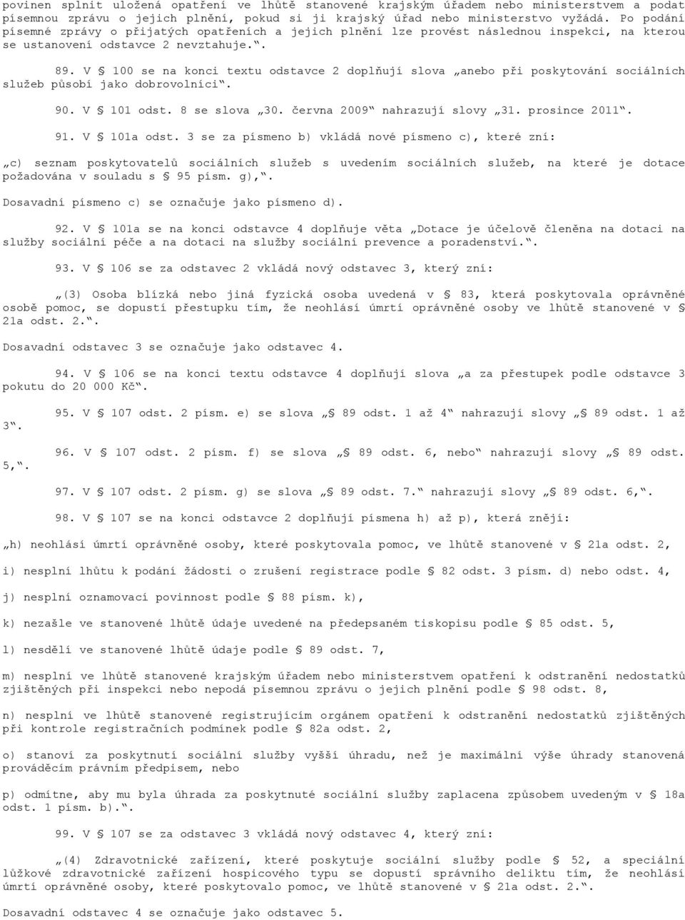 V 100 se na konci textu odstavce 2 doplňují slova anebo při poskytování sociálních služeb působí jako dobrovolníci. 90. V 101 odst. 8 se slova 30. června 2009 nahrazují slovy 31. prosince 2011. 91.