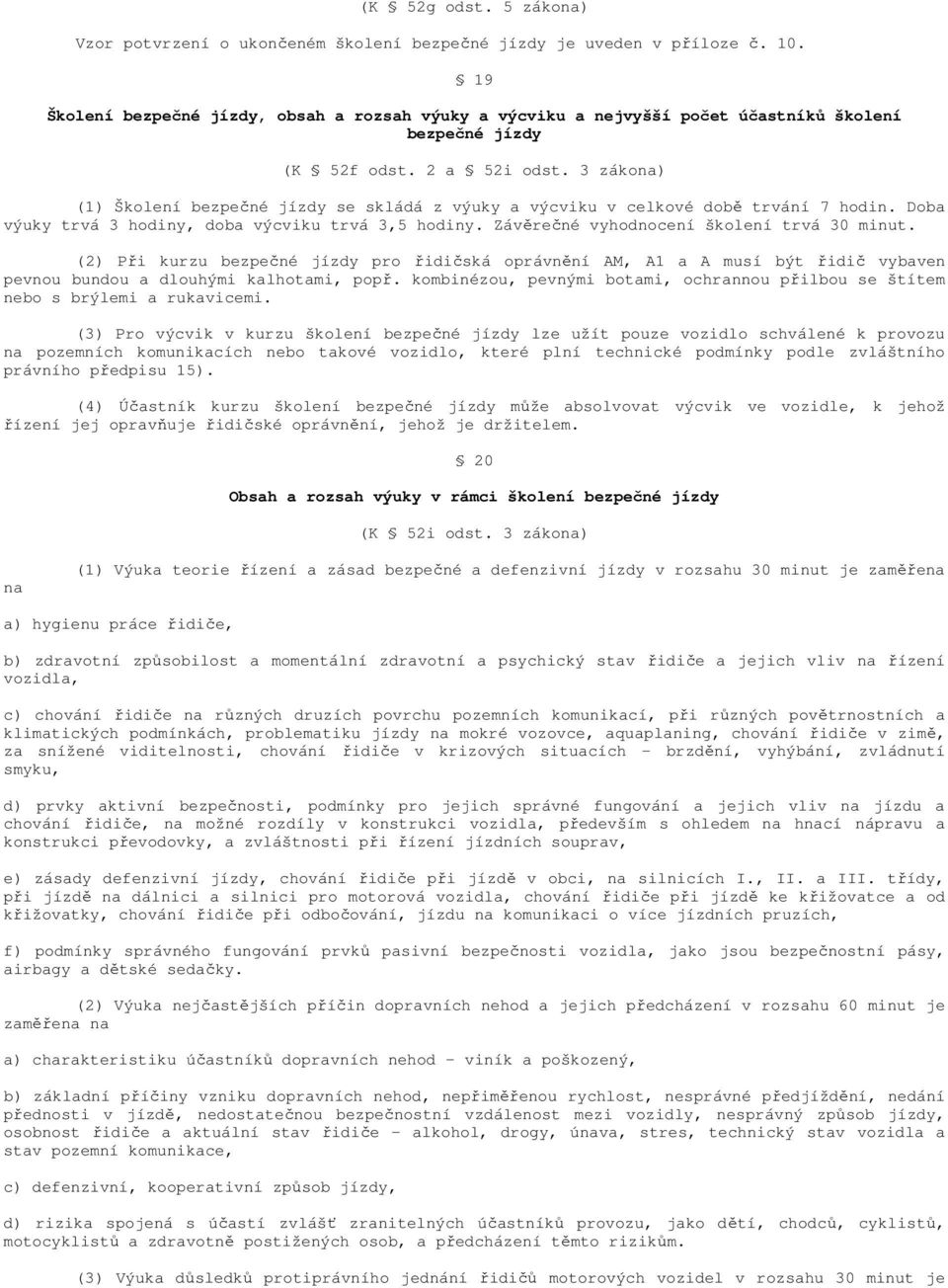 3 zákona) (1) Školení bezpečné jízdy se skládá z výuky a výcviku v celkové době trvání 7 hodin. Doba výuky trvá 3 hodiny, doba výcviku trvá 3,5 hodiny. Závěrečné vyhodnocení školení trvá 30 minut.