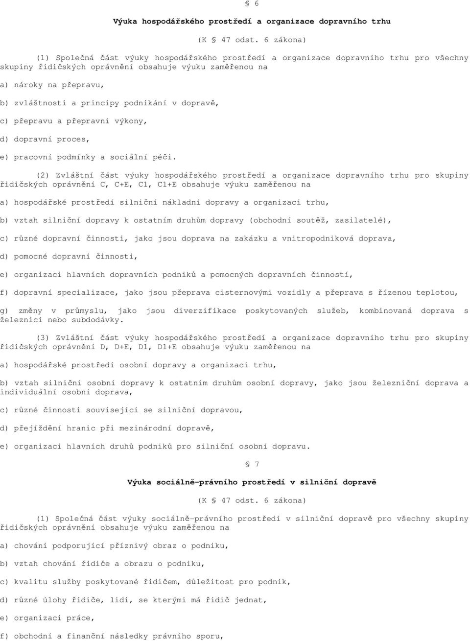 (2) Zvláštní část výuky hospodářského prostředí a organizace dopravního trhu pro skupiny řidičských oprávnění C, C+E, C1, C1+E obsahuje výuku zaměřenou na a) hospodářské prostředí silniční nákladní