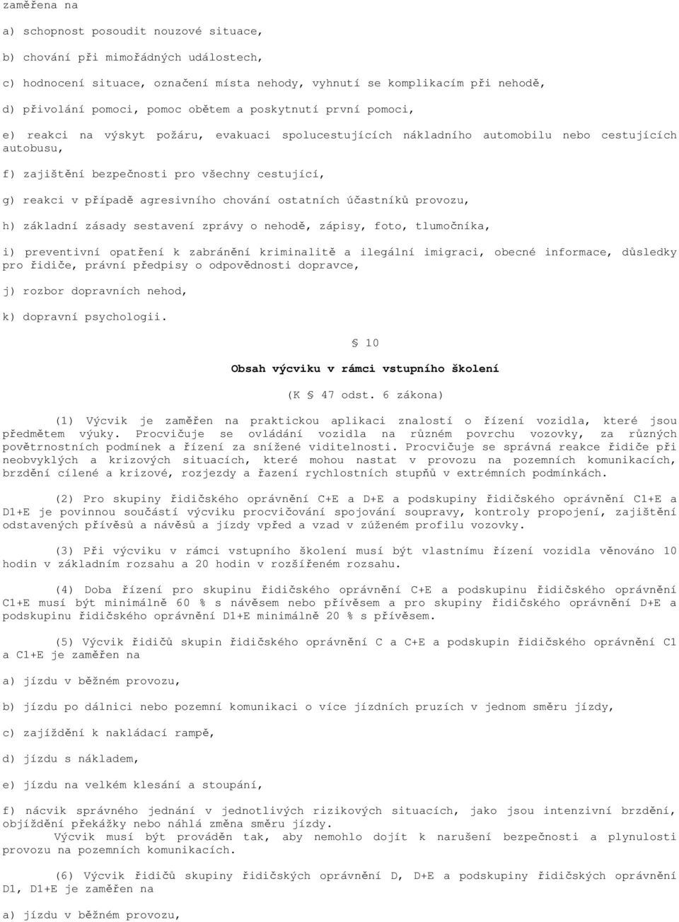 případě agresivního chování ostatních účastníků provozu, h) základní zásady sestavení zprávy o nehodě, zápisy, foto, tlumočníka, i) preventivní opatření k zabránění kriminalitě a ilegální imigraci,