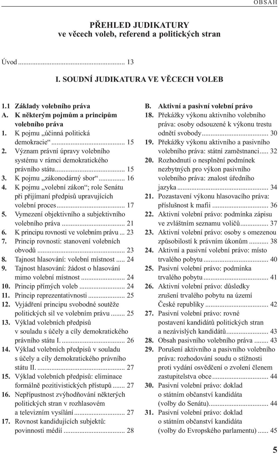 K pojmu volební zákon ; role Senátu při přijímaní předpisů upravujících volební proces... 17 5. Vymezení objektivního a subjektivního volebního práva... 21 6. K principu rovnosti ve volebním právu.