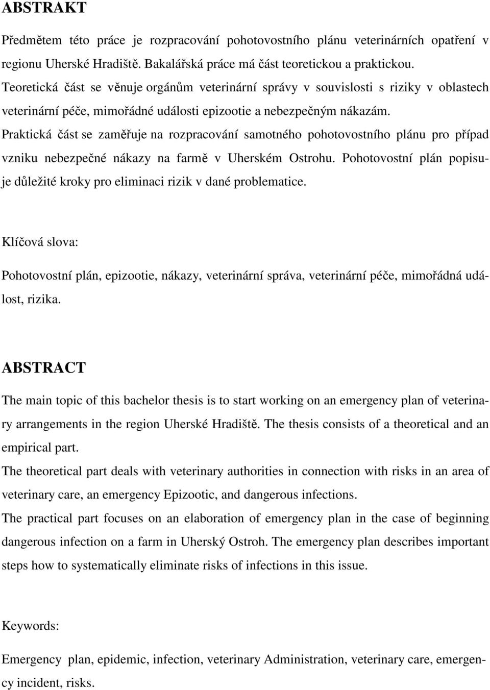 Praktická část se zaměřuje na rozpracování samotného pohotovostního plánu pro případ vzniku nebezpečné nákazy na farmě v Uherském Ostrohu.