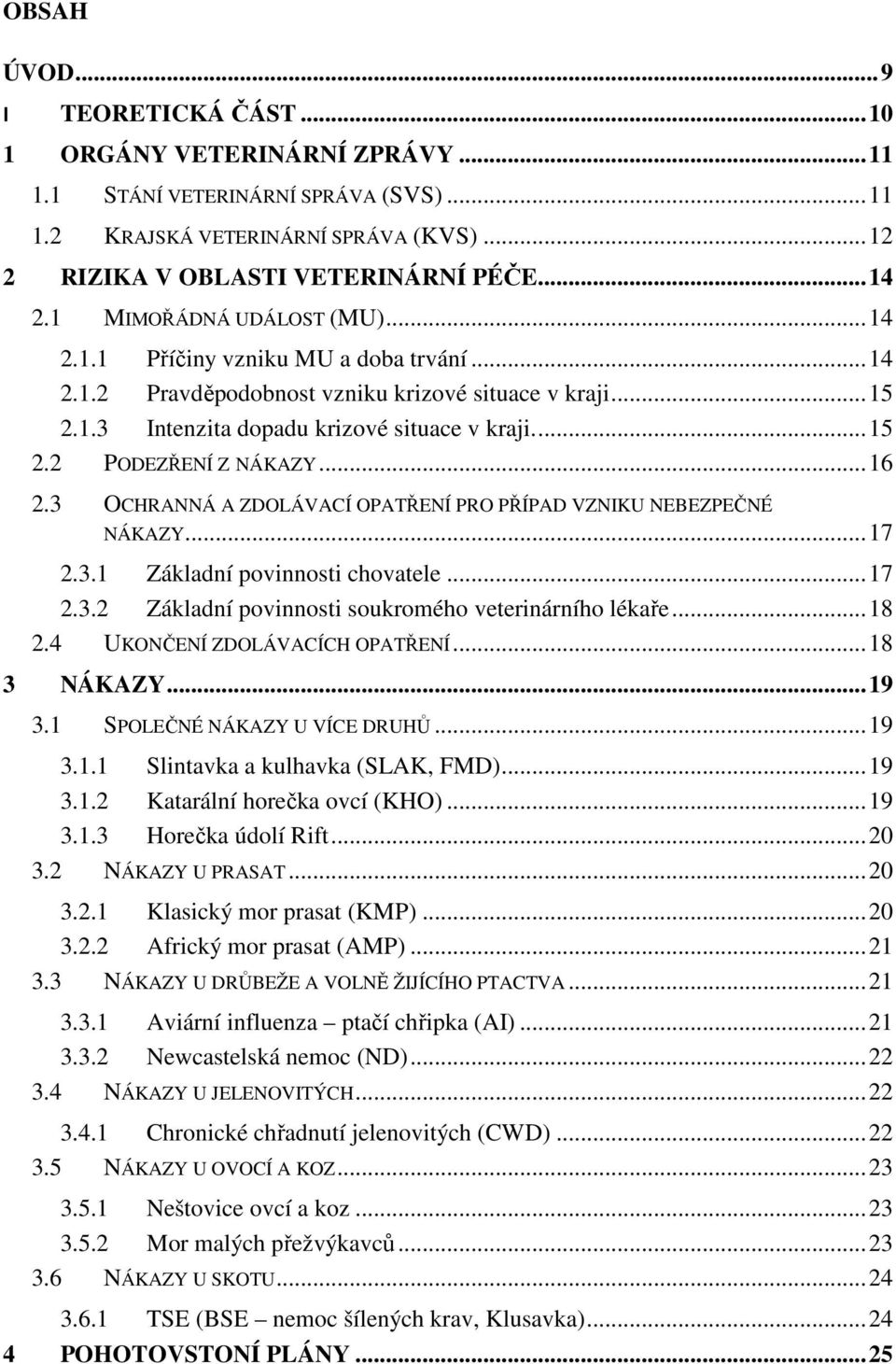 .. 16 2.3 OCHRANNÁ A ZDOLÁVACÍ OPATŘENÍ PRO PŘÍPAD VZNIKU NEBEZPEČNÉ NÁKAZY... 17 2.3.1 Základní povinnosti chovatele... 17 2.3.2 Základní povinnosti soukromého veterinárního lékaře... 18 2.