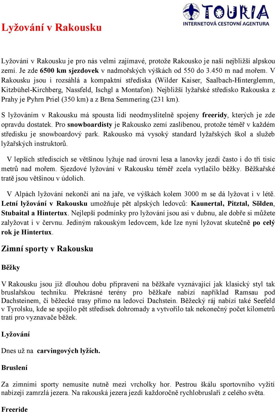 Nejbližší lyžařské středisko Rakouska z Prahy je Pyhrn Priel (350 km) a z Brna Semmering (231 km).