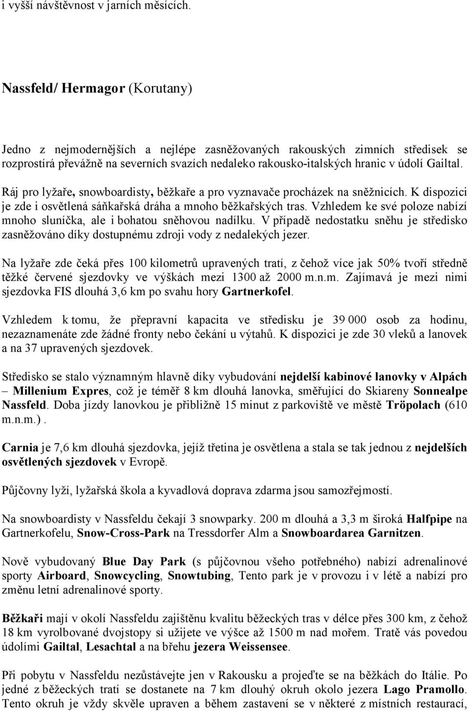 Gailtal. Ráj pro lyžaře, snowboardisty, běžkaře a pro vyznavače procházek na sněžnicích. K dispozici je zde i osvětlená sáňkařská dráha a mnoho běžkařských tras.