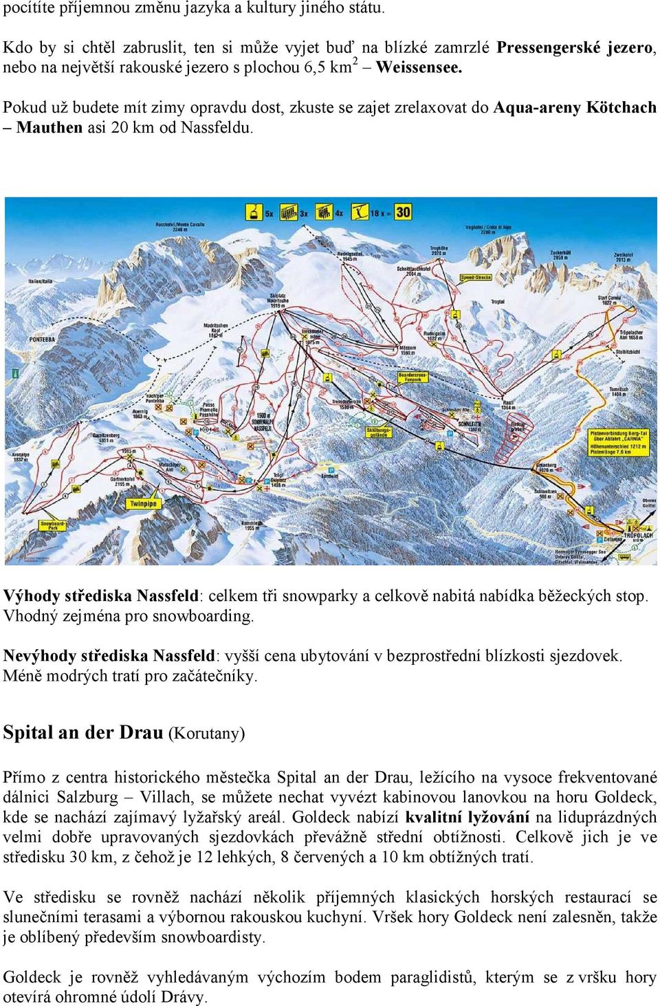 Pokud už budete mít zimy opravdu dost, zkuste se zajet zrelaxovat do Aqua-areny Kötchach Mauthen asi 20 km od Nassfeldu.