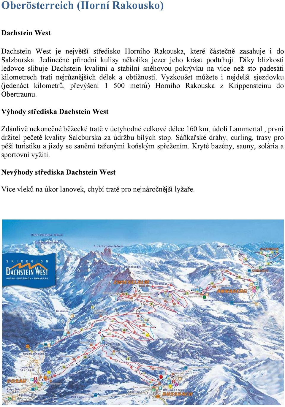 Díky blízkosti ledovce slibuje Dachstein kvalitní a stabilní sněhovou pokrývku na více než sto padesáti kilometrech tratí nejrůznějších délek a obtížností.