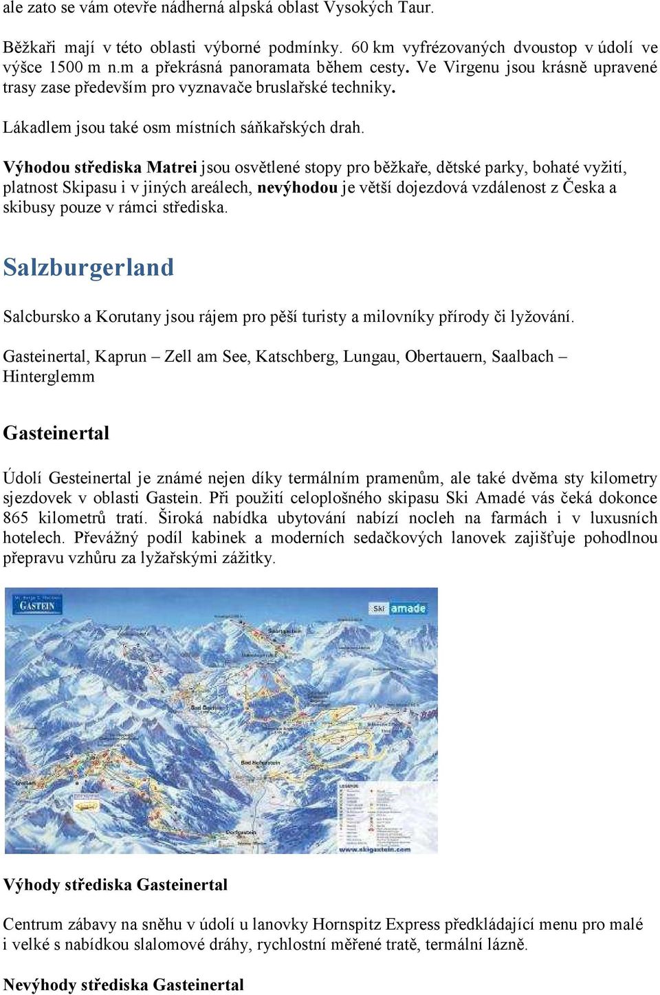 Výhodou střediska Matrei jsou osvětlené stopy pro běžkaře, dětské parky, bohaté vyžití, platnost Skipasu i v jiných areálech, nevýhodou je větší dojezdová vzdálenost z Česka a skibusy pouze v rámci