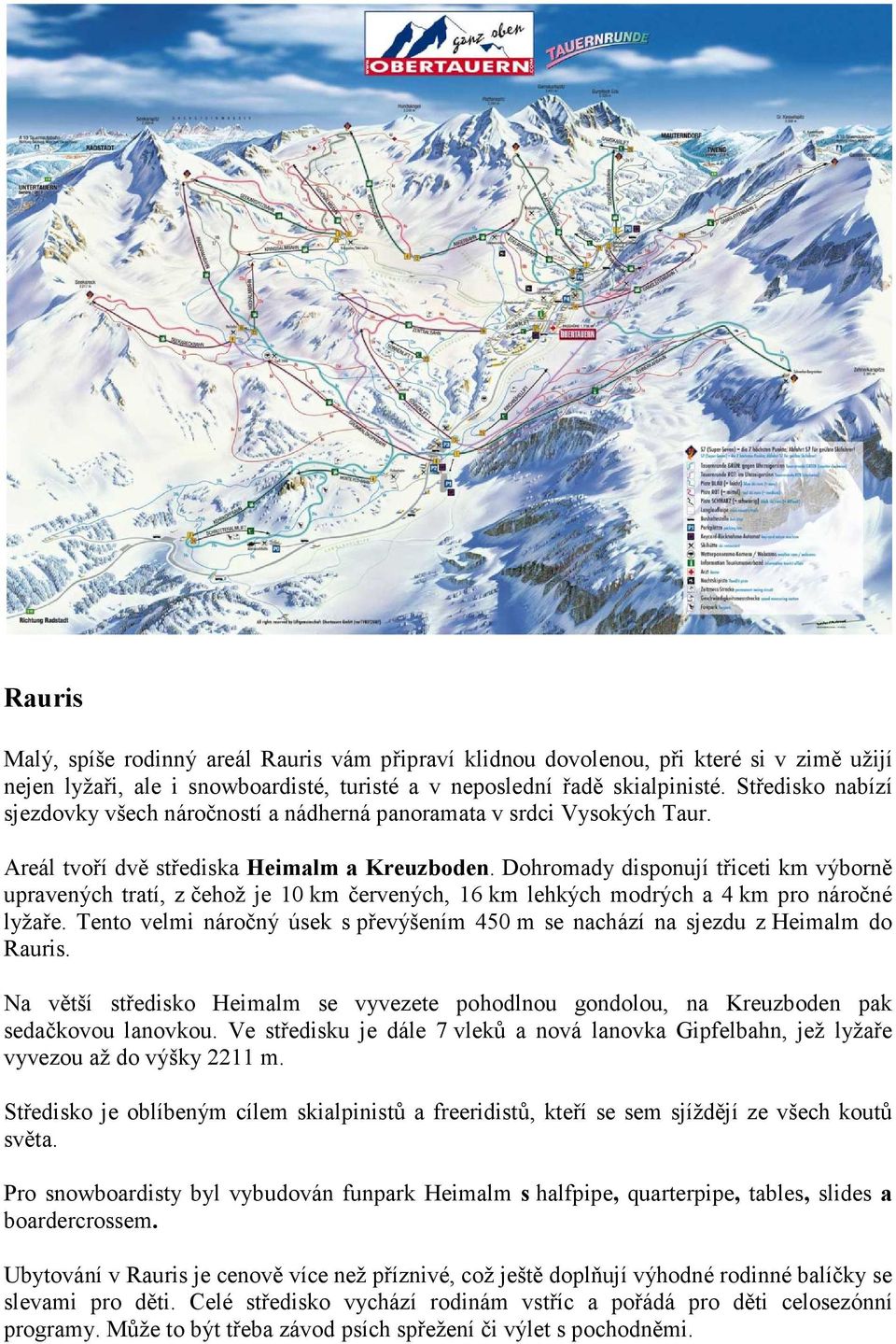 Dohromady disponují třiceti km výborně upravených tratí, z čehož je 10 km červených, 16 km lehkých modrých a 4 km pro náročné lyžaře.