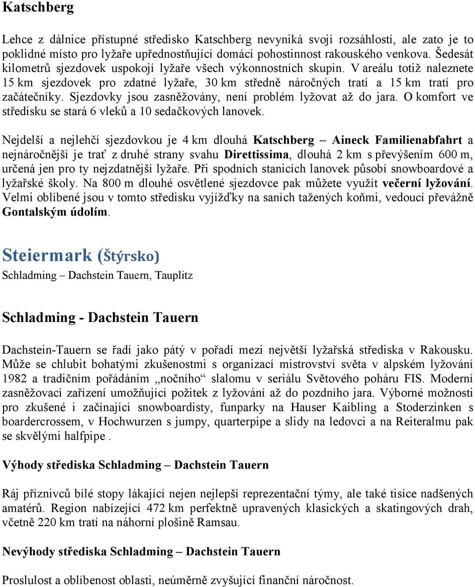 Sjezdovky jsou zasněžovány, není problém lyžovat až do jara. O komfort ve středisku se stará 6 vleků a 10 sedačkových lanovek.