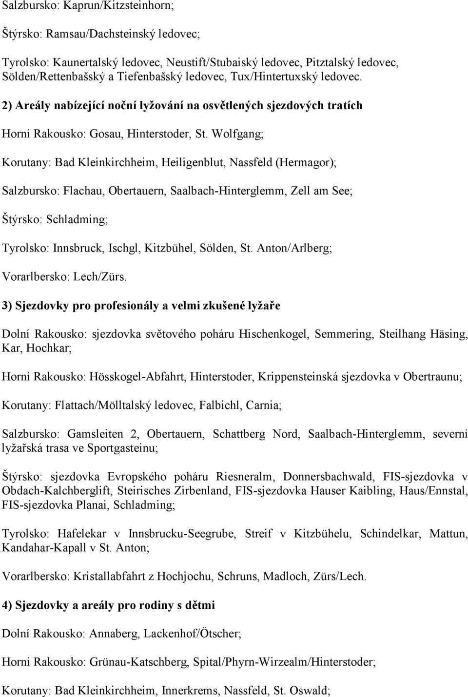 Wolfgang; Korutany: Bad Kleinkirchheim, Heiligenblut, Nassfeld (Hermagor); Salzbursko: Flachau, Obertauern, Saalbach-Hinterglemm, Zell am See; Štýrsko: Schladming; Tyrolsko: Innsbruck, Ischgl,