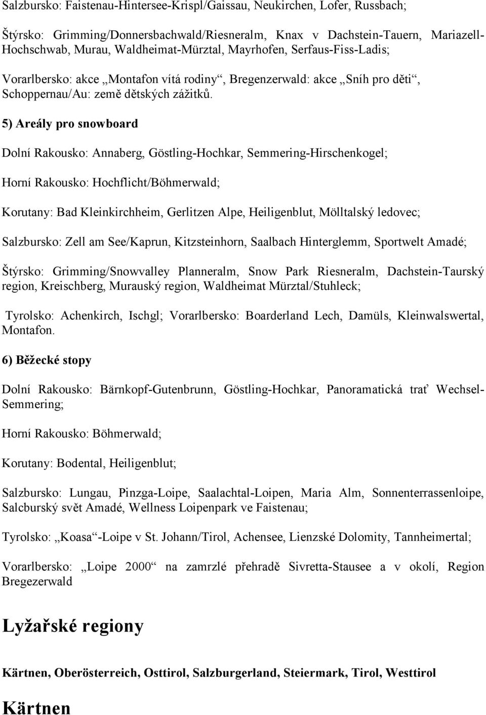 5) Areály pro snowboard Dolní Rakousko: Annaberg, Göstling-Hochkar, Semmering-Hirschenkogel; Horní Rakousko: Hochflicht/Böhmerwald; Korutany: Bad Kleinkirchheim, Gerlitzen Alpe, Heiligenblut,