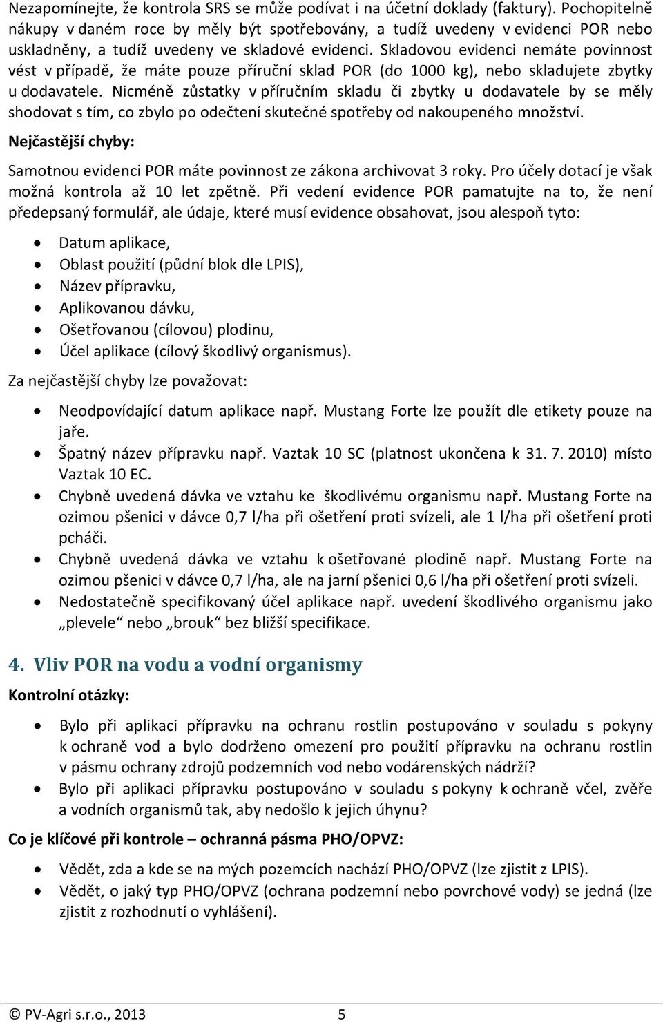 Skladovou evidenci nemáte povinnost vést v případě, že máte pouze příruční sklad POR (do 1000 kg), nebo skladujete zbytky u dodavatele.