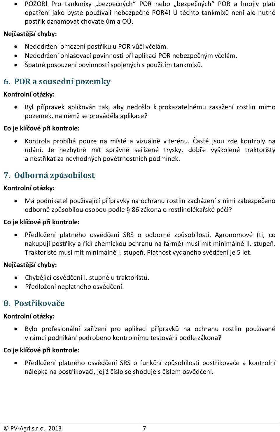 POR a sousední pozemky Byl přípravek aplikován tak, aby nedošlo k prokazatelnému zasažení rostlin mimo pozemek, na němž se prováděla aplikace? Kontrola probíhá pouze na místě a vizuálně v terénu.