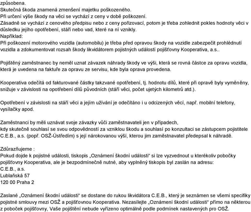 Například: Při poškození motorového vozidla (automobilu) je třeba před opravou škody na vozidle zabezpečit prohlédnutí vozidla a zdokumentovat rozsah škody likvidátorem pojistných událostí pojišťovny