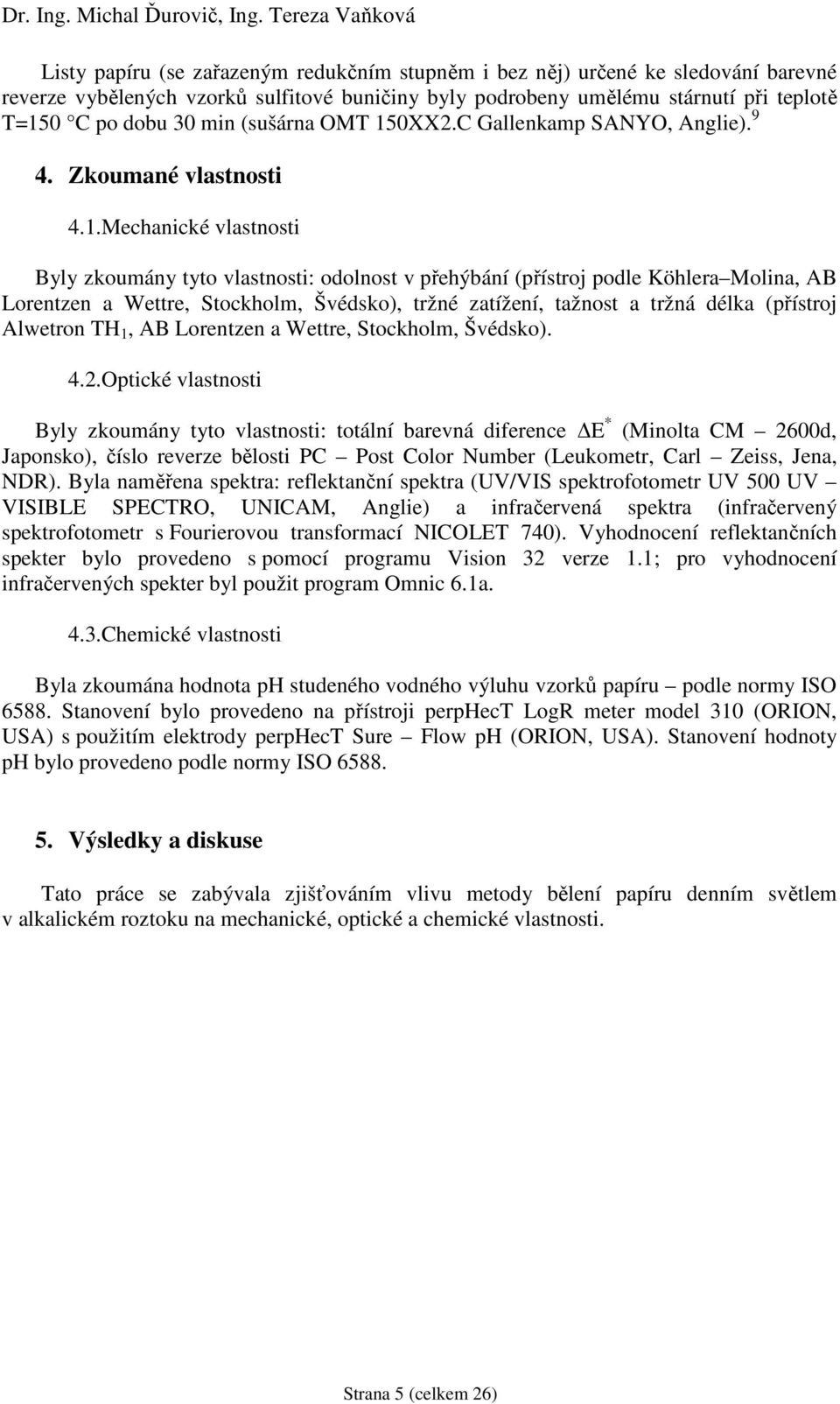 .Mechanické vlastnosti Byly zkoumány tyto vlastnosti: odolnost v přehýbání (přístroj podle Köhlera Molina, AB Lorentzen a Wettre, Stockholm, Švédsko), tržné zatížení, tažnost a tržná délka (přístroj