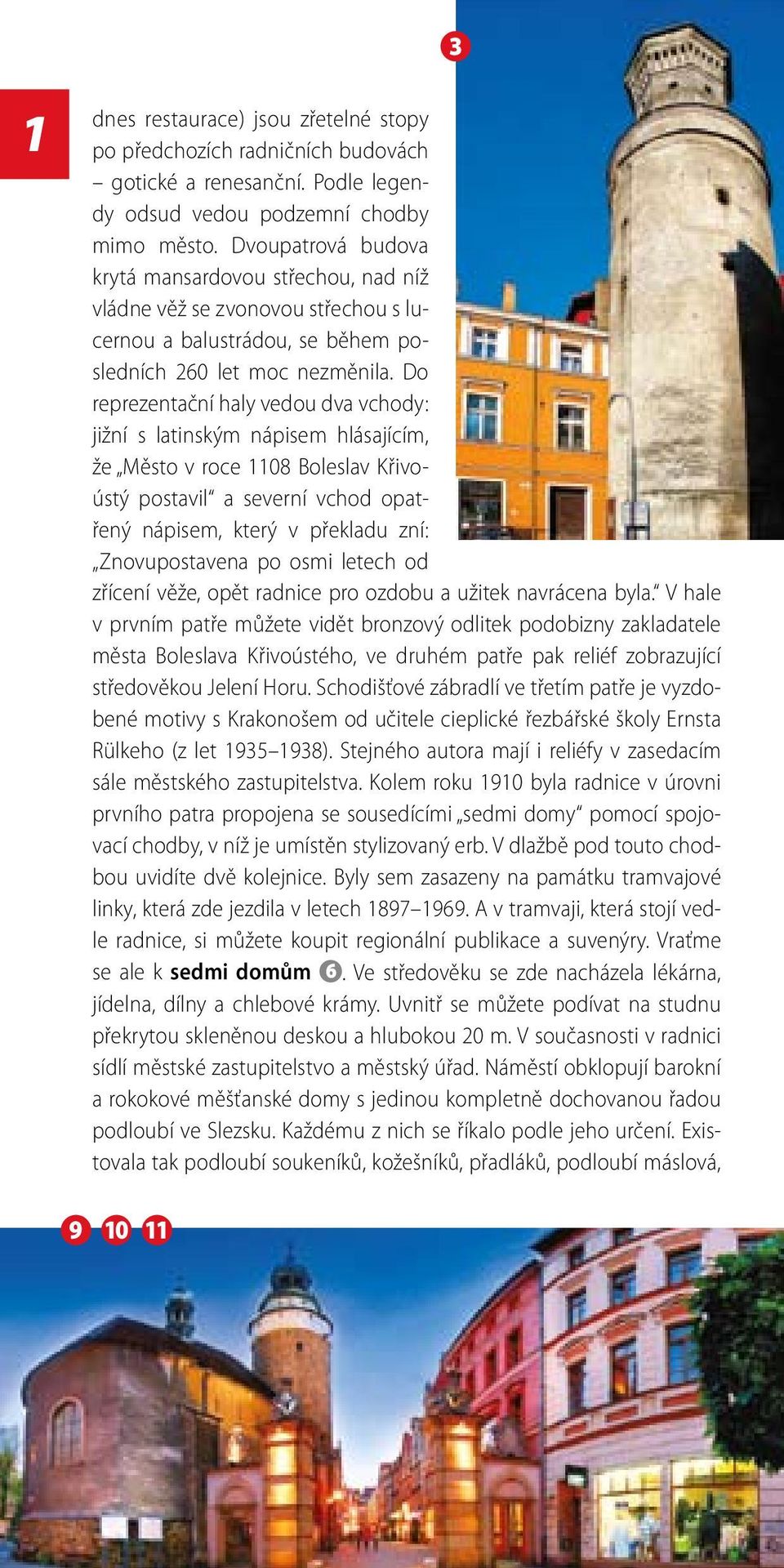 Do reprezentační haly vedou dva vchody: jižní s latinským nápisem hlásajícím, že Město v roce 1108 Boleslav Křivoústý postavil a severní vchod opatřený nápisem, který v překladu zní: Znovupostavena