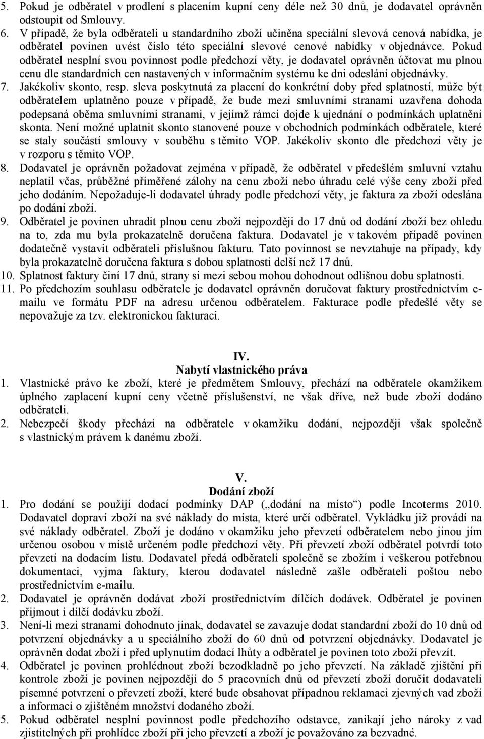 Pokud odběratel nesplní svou povinnost podle předchozí věty, je dodavatel oprávněn účtovat mu plnou cenu dle standardních cen nastavených v informačním systému ke dni odeslání objednávky. 7.