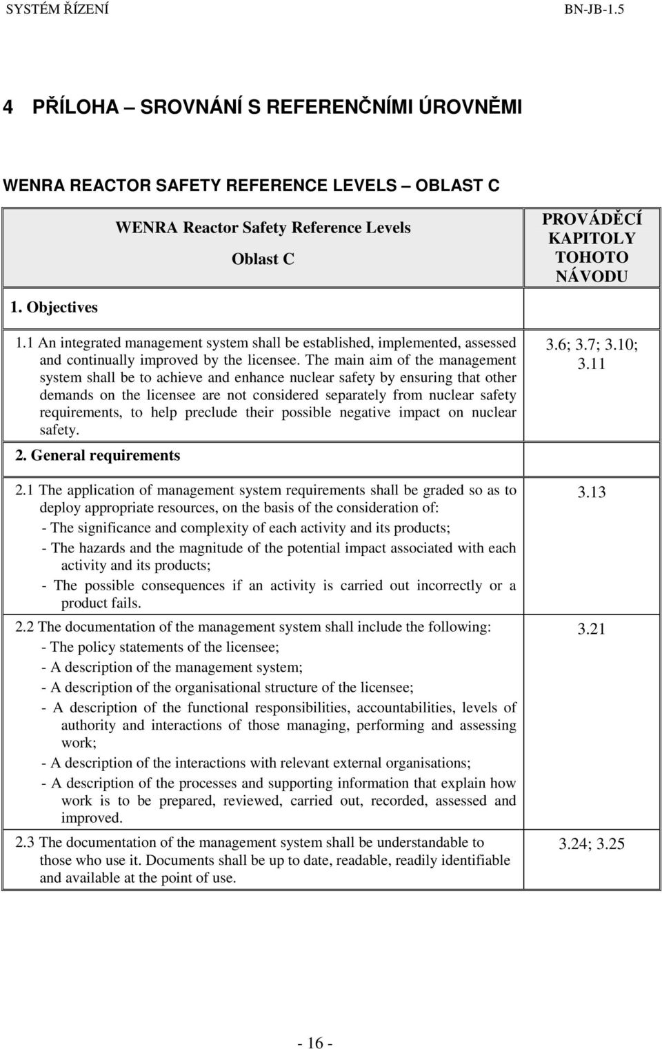The main aim of the management system shall be to achieve and enhance nuclear safety by ensuring that other demands on the licensee are not considered separately from nuclear safety requirements, to