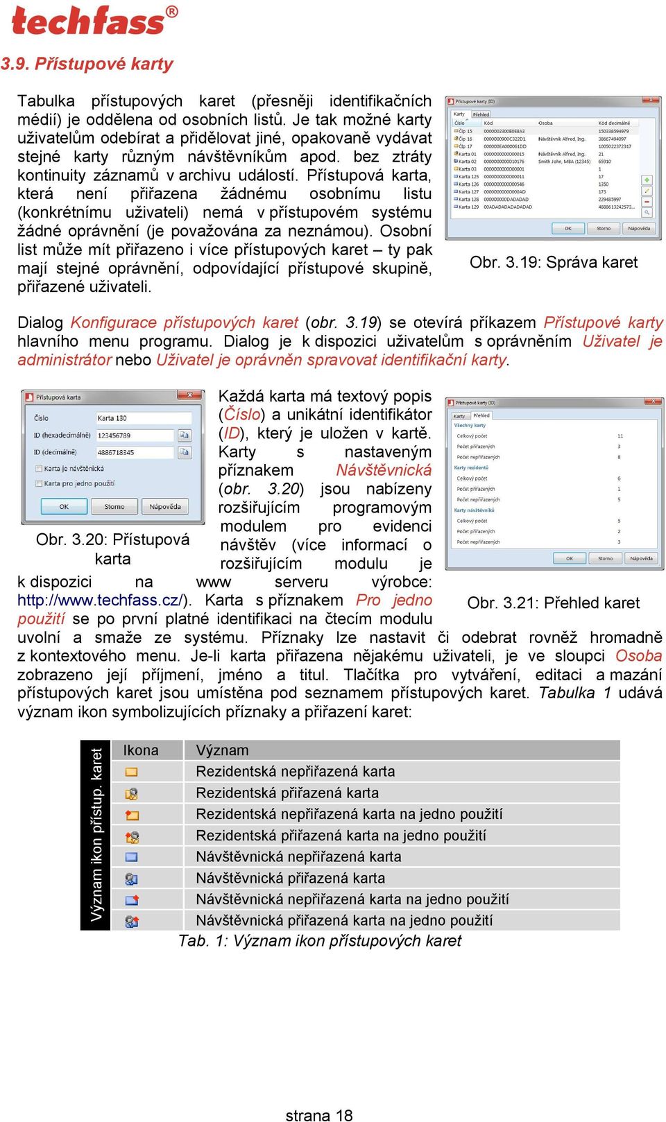 Přístupová karta, která není přiřazena žádnému osobnímu listu (konkrétnímu uživateli) nemá v přístupovém systému žádné oprávnění (je považována za neznámou).