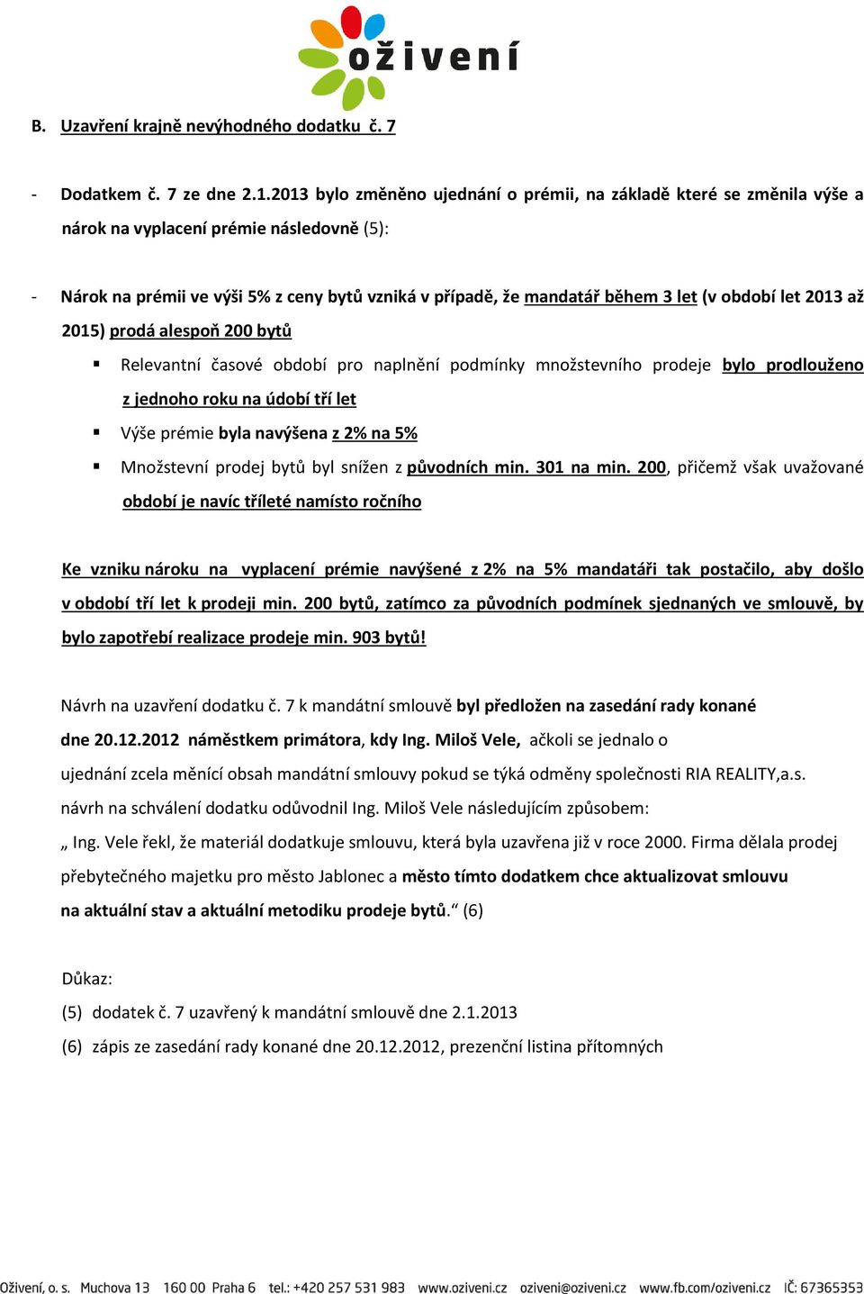 období let 2013 až 2015) prodá alespoň 200 bytů Relevantní časové období pro naplnění podmínky množstevního prodeje bylo prodlouženo z jednoho roku na údobí tří let Výše prémie byla navýšena z 2% na