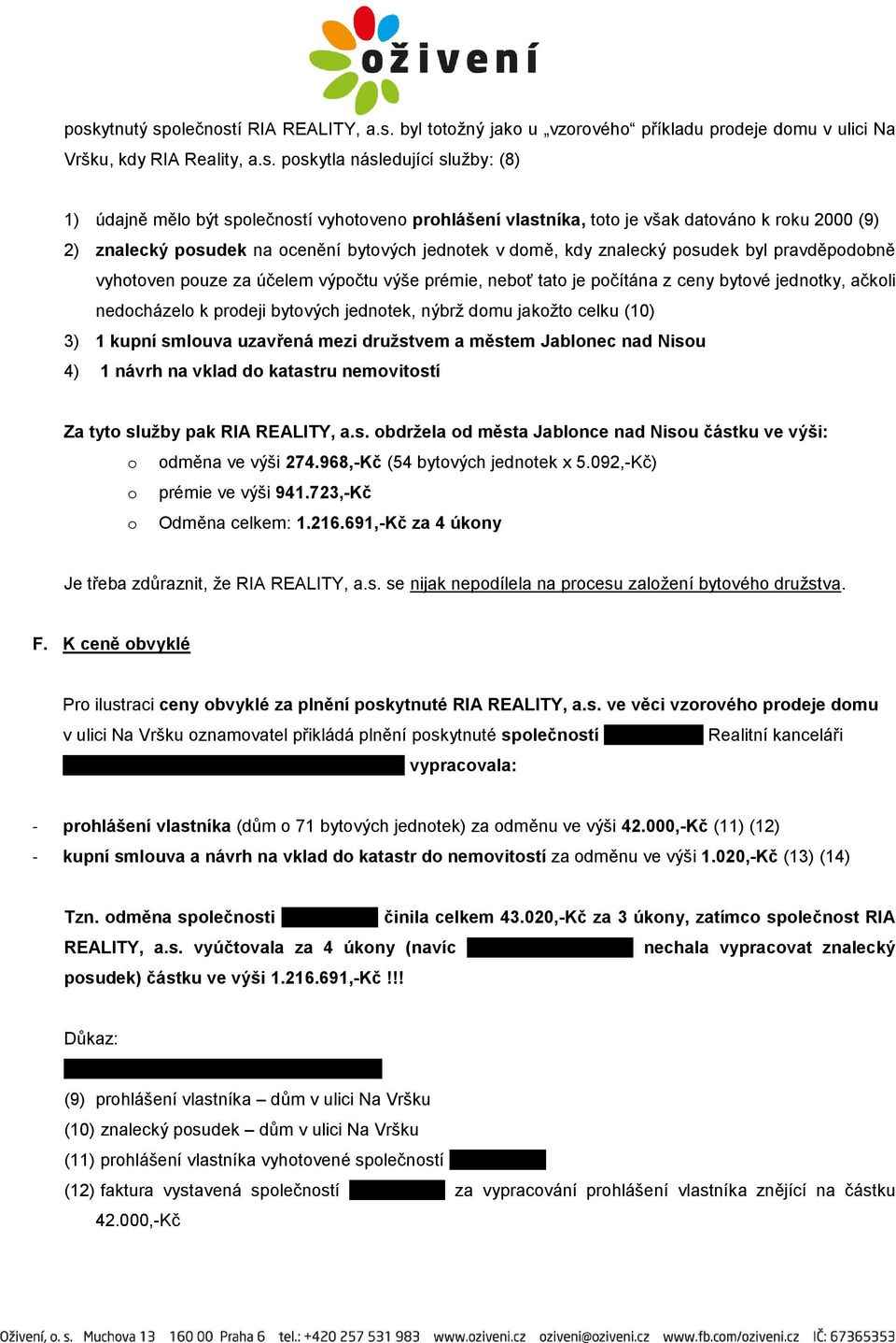 výpočtu výše prémie, neboť tato je počítána z ceny bytové jednotky, ačkoli nedocházelo k prodeji bytových jednotek, nýbrž domu jakožto celku (10) 3) 1 kupní smlouva uzavřená mezi družstvem a městem