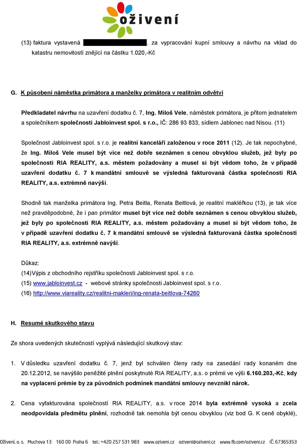 Miloš Vele, náměstek primátora, je přitom jednatelem a společníkem společnosti Jabloinvest spol. s r.o., IČ: 286 93 833, sídlem Jablonec nad Nisou. (11) Společnost Jabloinvest spol. s r.o. je realitní kanceláří založenou v roce 2011 (12).
