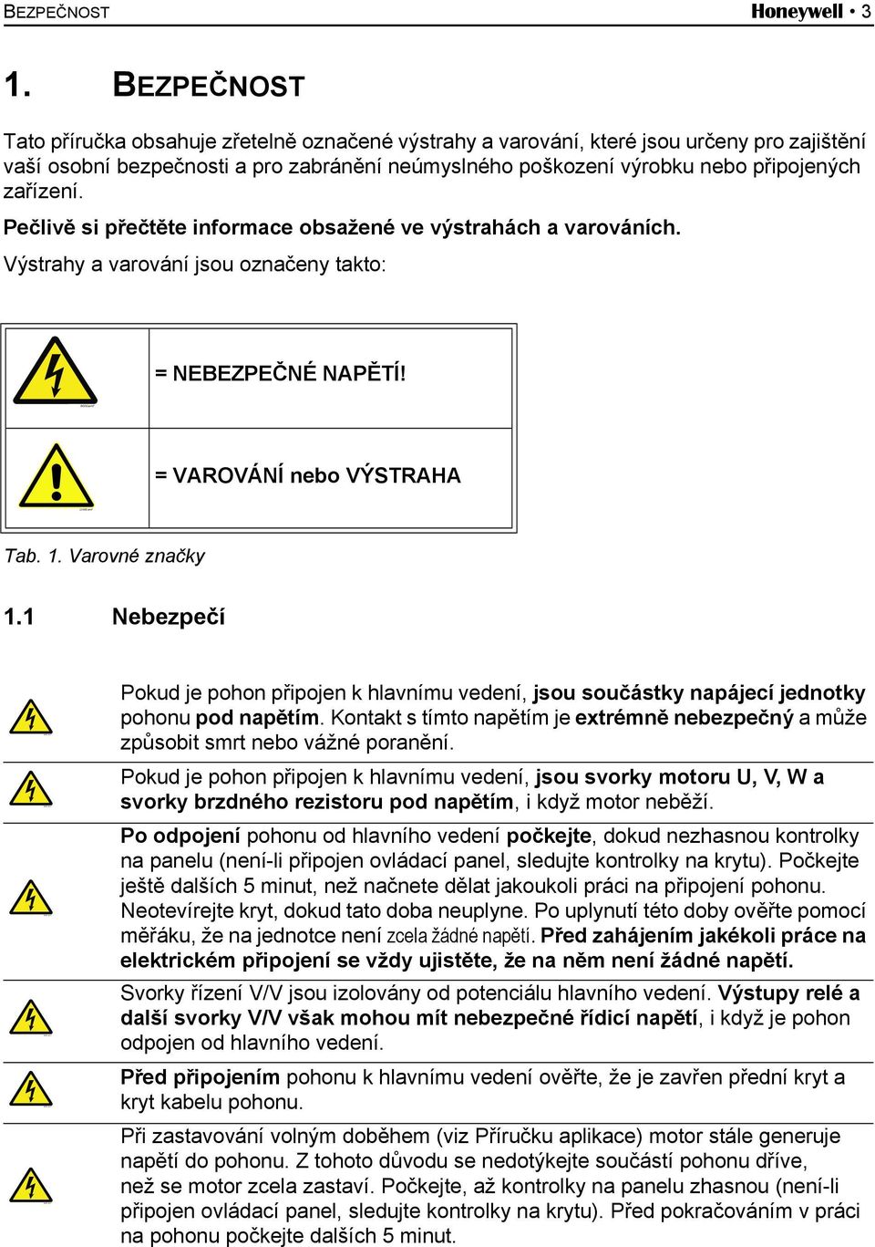 zařízení. Pečlivě si přečtěte informace obsažené ve výstrahách a varováních. Výstrahy a varování jsou označeny takto: = NEBEZPEČNÉ NAPĚTÍ! = VAROVÁNÍ nebo VÝSTRAHA Tab. 1. Varovné značky 1.