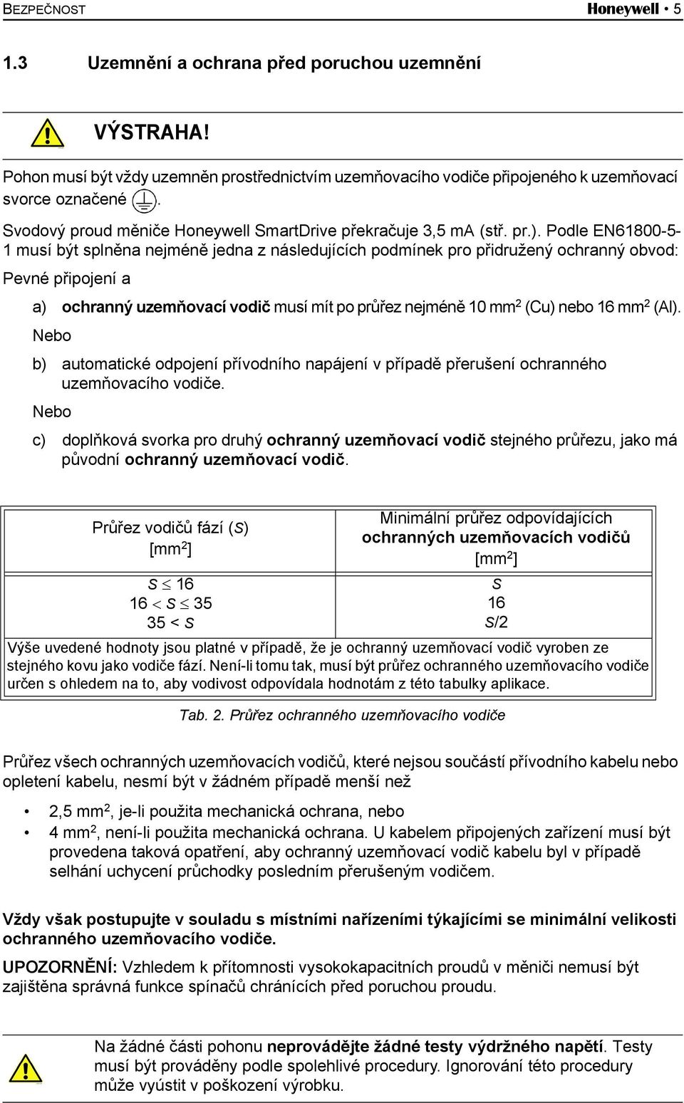 Podle EN61800-5- 1 musí být splněna nejméně jedna z následujících podmínek pro přidružený ochranný obvod: Pevné připojení a a) ochranný uzemňovací vodič musí mít po průřez nejméně 10 mm 2 (Cu) nebo