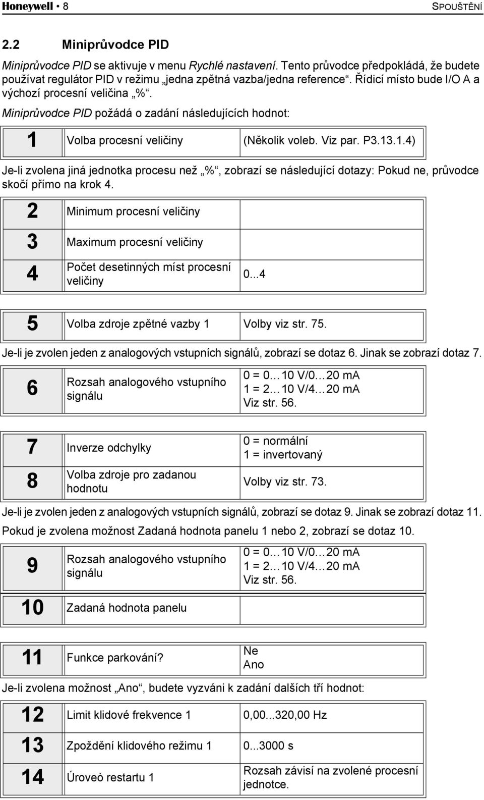 Miniprůvodce PID požádá o zadání následujících hodnot: 1 Volba procesní veličiny (Několik voleb. Viz par. P3.13.1.4) Je-li zvolena jiná jednotka procesu než %, zobrazí se následující dotazy: Pokud ne, průvodce skočí přímo na krok 4.