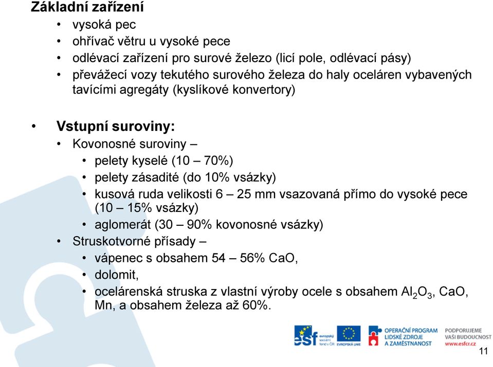 pelety zásadité (do 10% vsázky) kusová ruda velikosti 6 25 mm vsazovaná přímo do vysoké pece (10 15% vsázky) aglomerát (30 90% kovonosné vsázky)