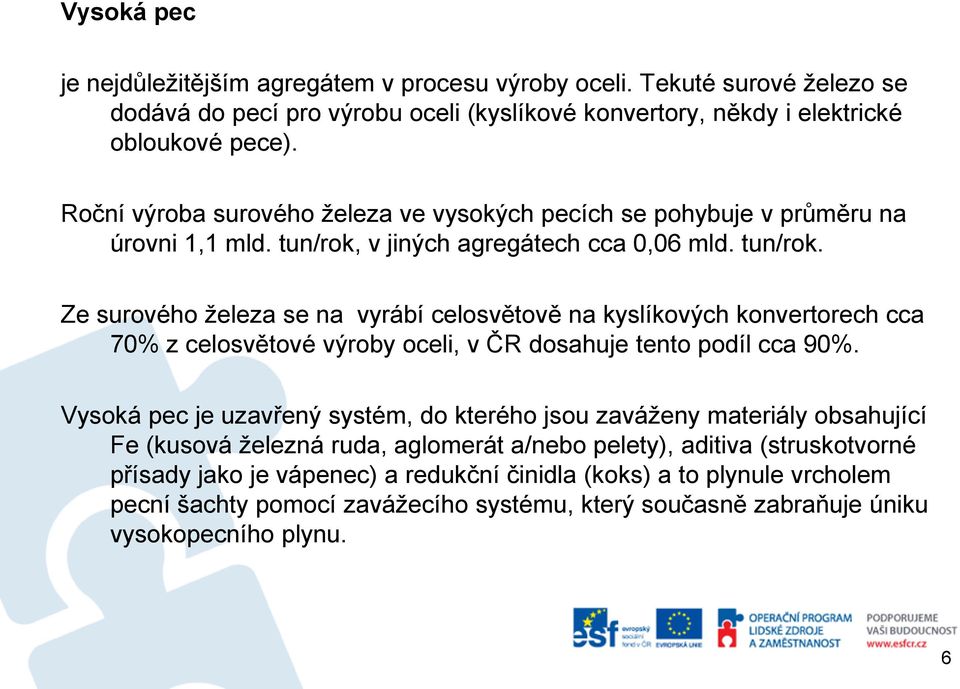 v jiných agregátech cca 0,06 mld. tun/rok. Ze surového železa se na vyrábí celosvětově na kyslíkových konvertorech cca 70% z celosvětové výroby oceli, v ČR dosahuje tento podíl cca 90%.