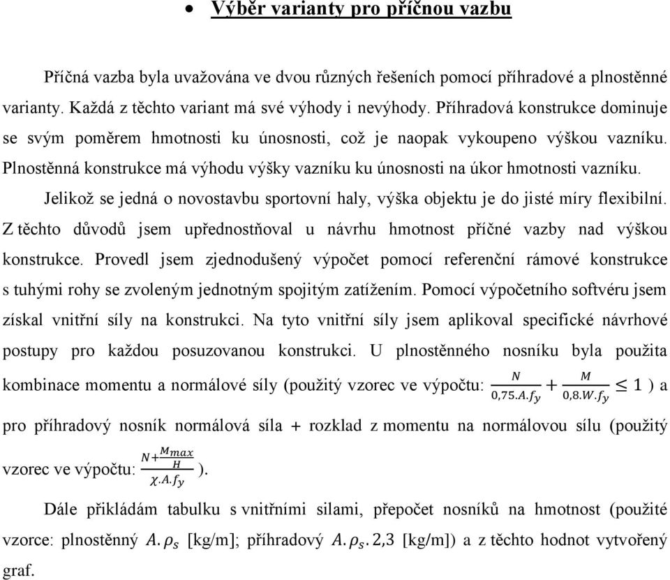 Jelikož se jedná o novostavbu sportovní haly, výška objektu je do jisté míry flexibilní. Z těchto důvodů jsem upřednostňoval u návrhu hmotnost příčné vazby nad výškou konstrukce.