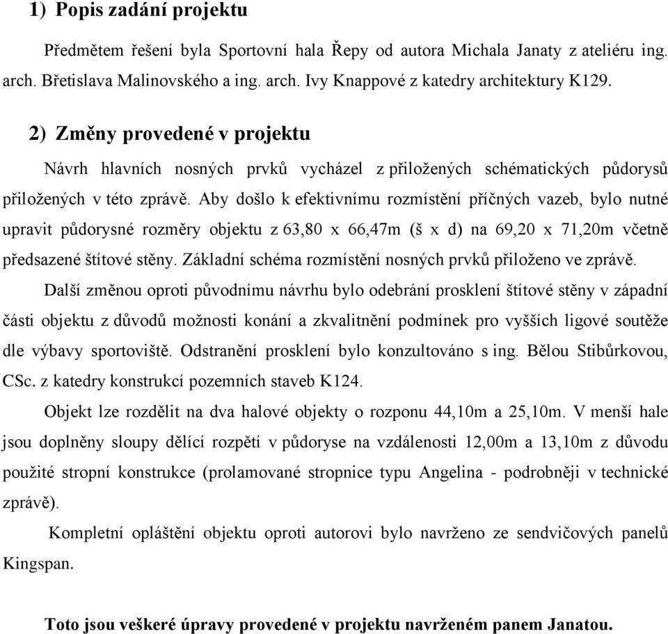 Aby došlo k efektivnímu rozmístění příčných vazeb, bylo nutné upravit půdorysné rozměry objektu z 63,80 x 66,47m (š x d) na 69,20 x 71,20m včetně předsazené štítové stěny.