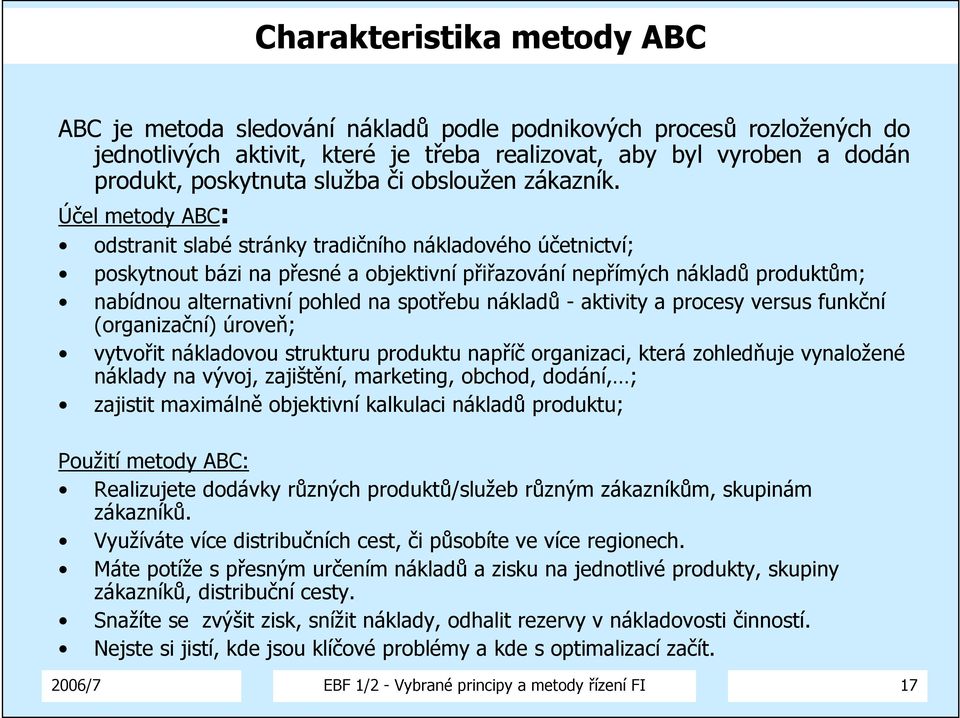 Účel metody ABC: odstranit slabé stránky tradičního nákladového účetnictví; poskytnout bázi na přesné a objektivní přiřazování nepřímých nákladů produktům; nabídnou alternativní pohled na spotřebu