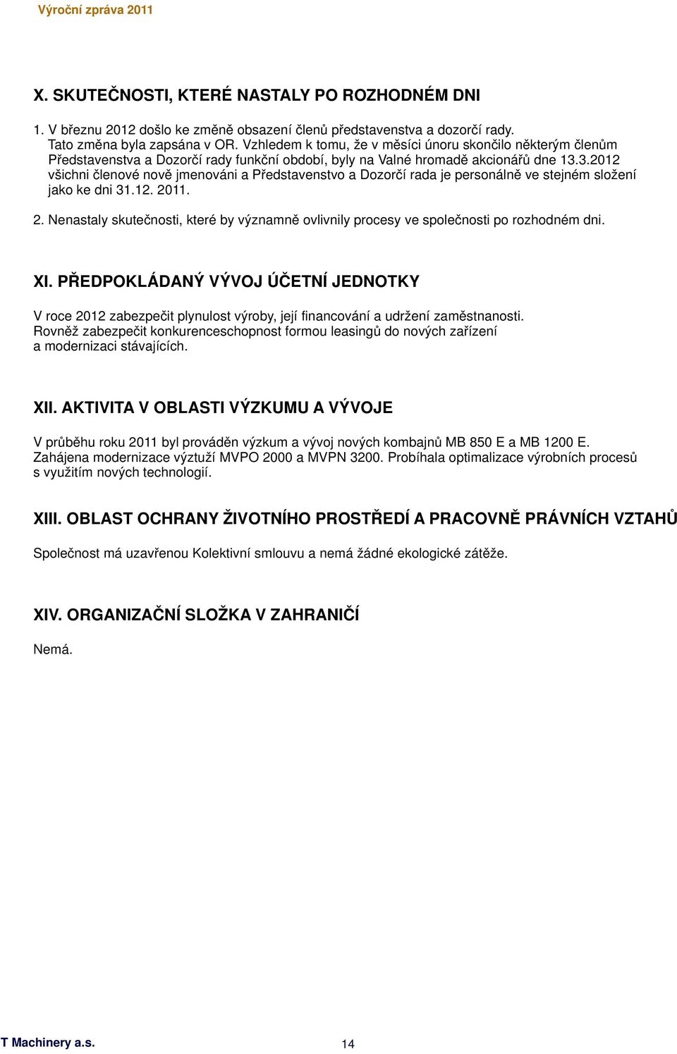 3.2012 všichni členové nově jmenováni a Představenstvo a Dozorčí rada je personálně ve stejném složení jako ke dni 31.12. 20