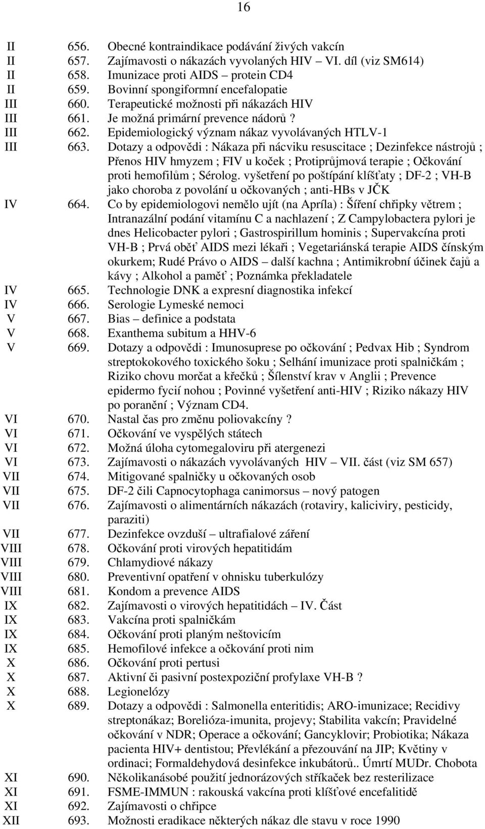 Dotazy a odpovědi : Nákaza při nácviku resuscitace ; Dezinfekce nástrojů ; Přenos HIV hmyzem ; FIV u koček ; Protiprůjmová terapie ; Očkování proti hemofilům ; Sérolog.