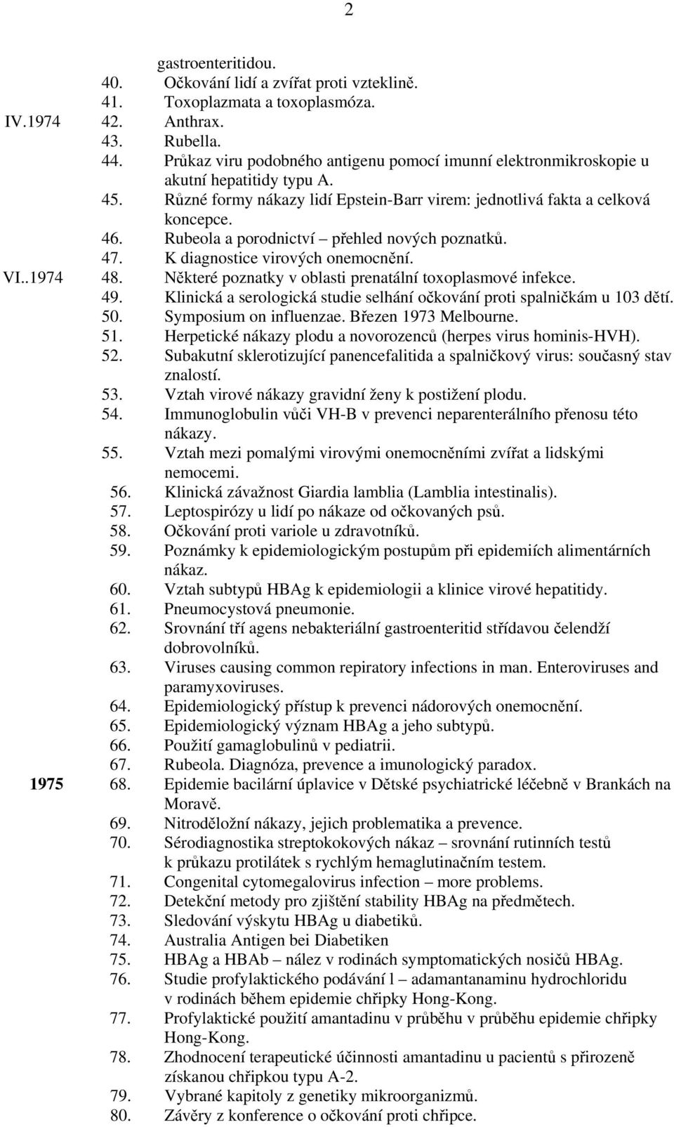 Rubeola a porodnictví přehled nových poznatků. 47. K diagnostice virových onemocnění. VI..1974 48. Některé poznatky v oblasti prenatální toxoplasmové infekce. 49.