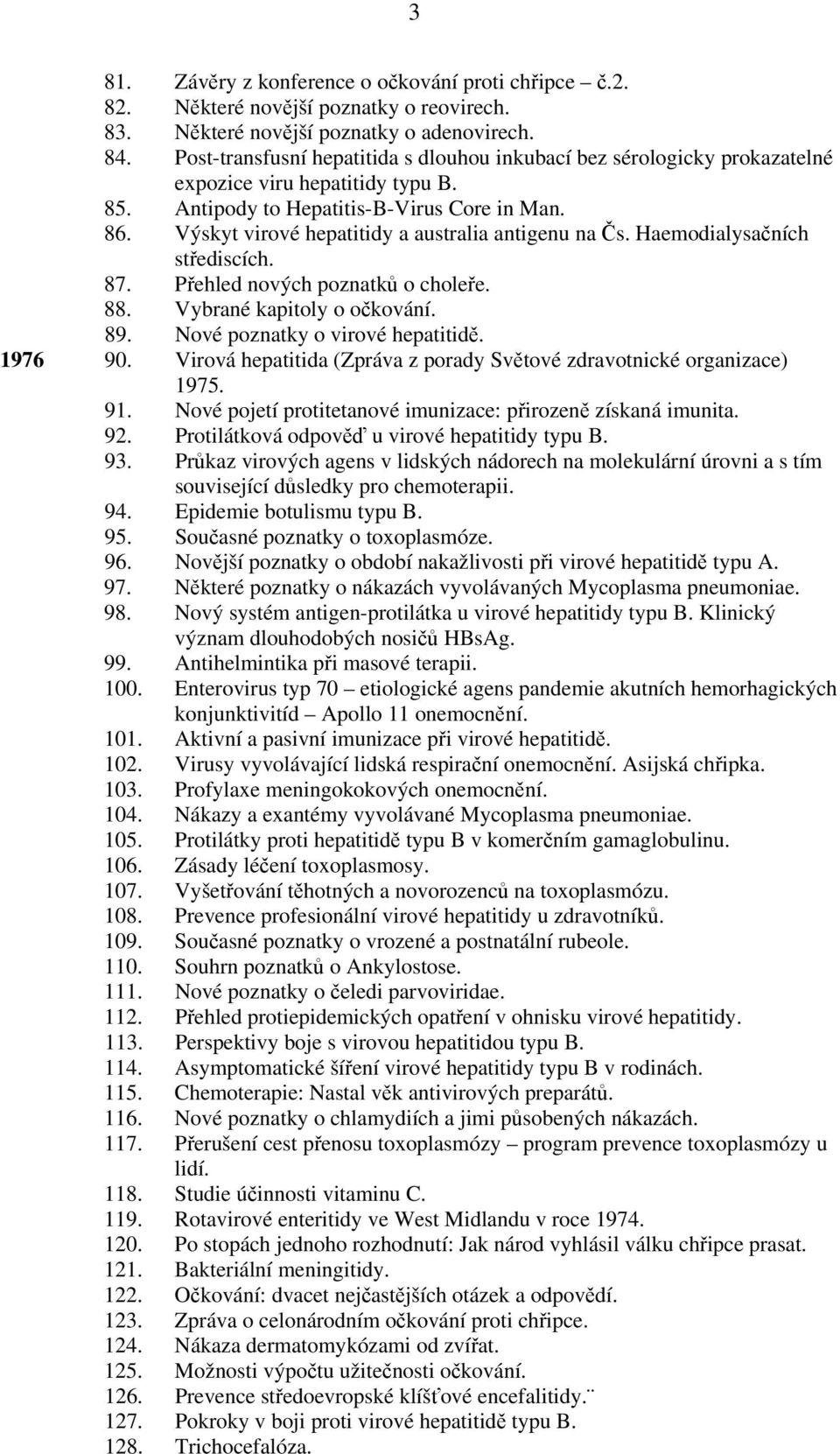 Výskyt virové hepatitidy a australia antigenu na Čs. Haemodialysačních střediscích. 87. Přehled nových poznatků o choleře. 88. Vybrané kapitoly o očkování. 89. Nové poznatky o virové hepatitidě.
