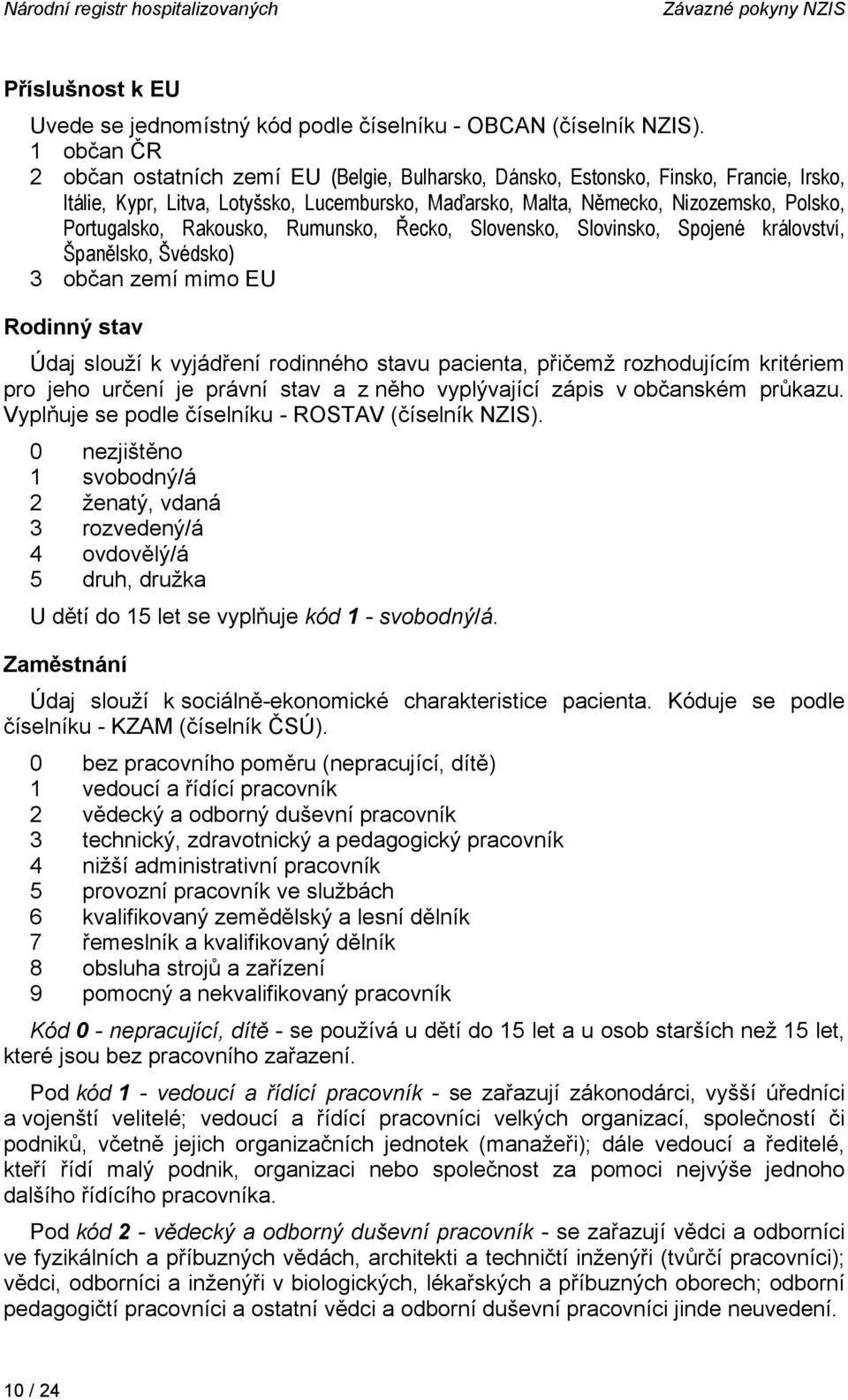 Portugalsko, Rakousko, Rumunsko, Řecko, Slovensko, Slovinsko, Spojené království, Španělsko, Švédsko) 3 občan zemí mimo EU Rodinný stav Údaj slouží k vyjádření rodinného stavu pacienta, přičemž